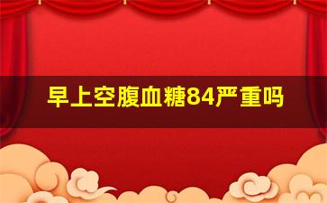 早上空腹血糖84严重吗