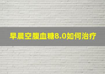 早晨空腹血糖8.0如何治疗