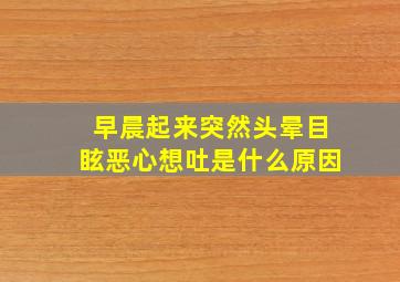 早晨起来突然头晕目眩恶心想吐是什么原因