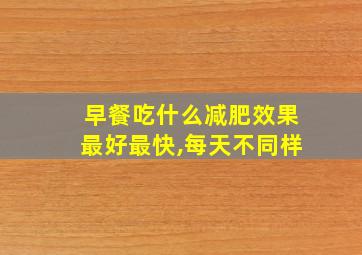 早餐吃什么减肥效果最好最快,每天不同样