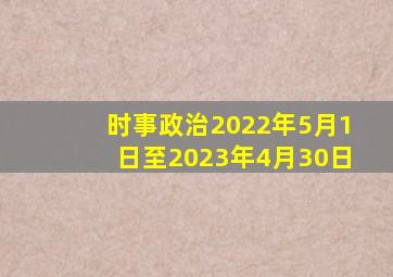 时事政治2022年5月1日至2023年4月30日