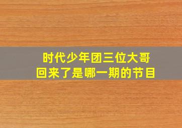 时代少年团三位大哥回来了是哪一期的节目