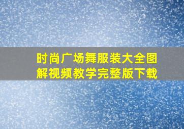 时尚广场舞服装大全图解视频教学完整版下载