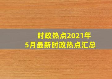 时政热点2021年5月最新时政热点汇总