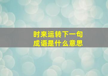 时来运转下一句成语是什么意思