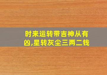 时来运转带吉神从有凶,星转灰尘三两二钱