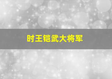 时王铠武大将军