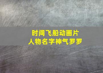 时间飞船动画片人物名字神气罗罗