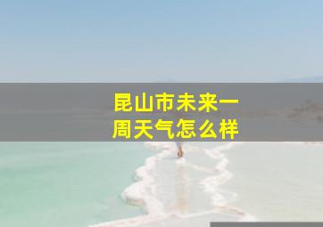 昆山市未来一周天气怎么样