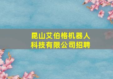 昆山艾伯格机器人科技有限公司招聘