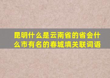 昆明什么是云南省的省会什么市有名的春城填关联词语