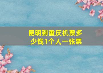 昆明到重庆机票多少钱1个人一张票