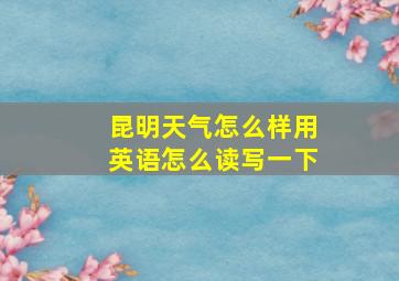 昆明天气怎么样用英语怎么读写一下