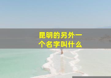 昆明的另外一个名字叫什么