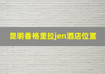 昆明香格里拉jen酒店位置