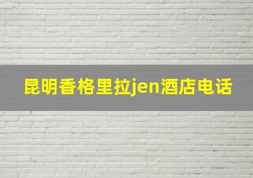 昆明香格里拉jen酒店电话