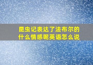 昆虫记表达了法布尔的什么情感呢英语怎么说