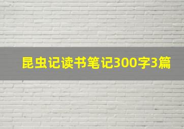 昆虫记读书笔记300字3篇