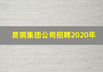 昆钢集团公司招聘2020年