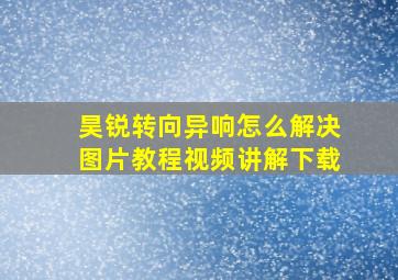 昊锐转向异响怎么解决图片教程视频讲解下载