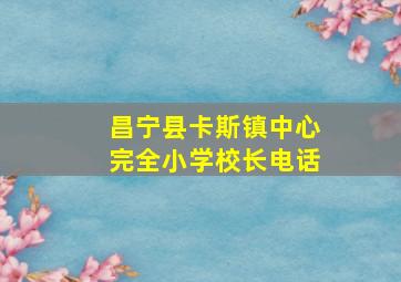 昌宁县卡斯镇中心完全小学校长电话