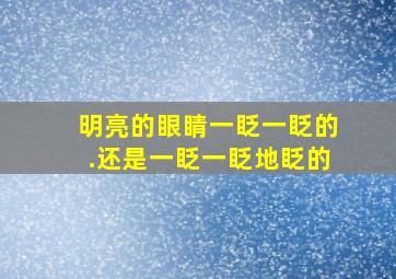 明亮的眼睛一眨一眨的.还是一眨一眨地眨的