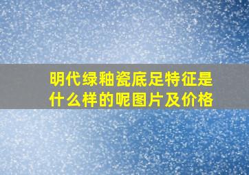 明代绿釉瓷底足特征是什么样的呢图片及价格