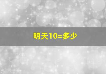 明天10=多少