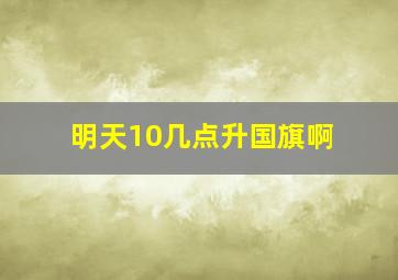 明天10几点升国旗啊