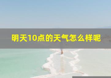 明天10点的天气怎么样呢