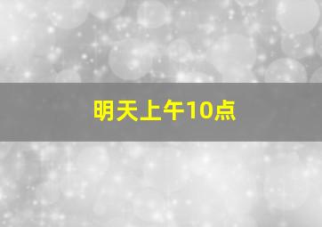 明天上午10点