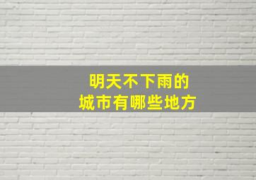 明天不下雨的城市有哪些地方