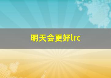 明天会更好lrc