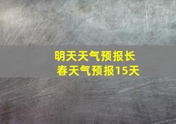 明天天气预报长春天气预报15天