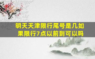 明天天津限行尾号是几如果限行7点以前到可以吗