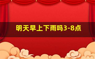 明天早上下雨吗3-8点