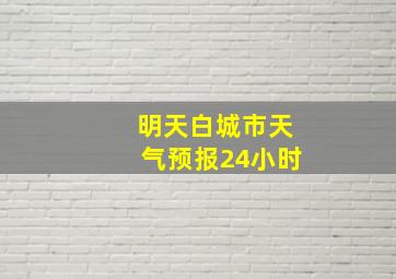 明天白城市天气预报24小时