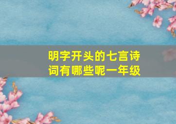 明字开头的七言诗词有哪些呢一年级