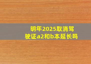 明年2025取消驾驶证a2和b本延长吗