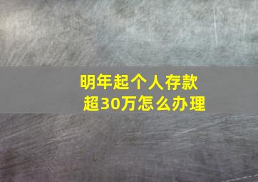 明年起个人存款超30万怎么办理