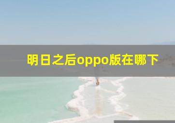 明日之后oppo版在哪下