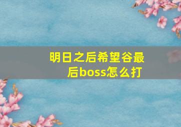 明日之后希望谷最后boss怎么打