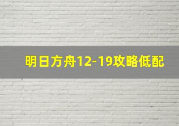 明日方舟12-19攻略低配