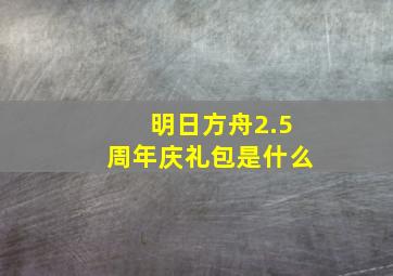 明日方舟2.5周年庆礼包是什么