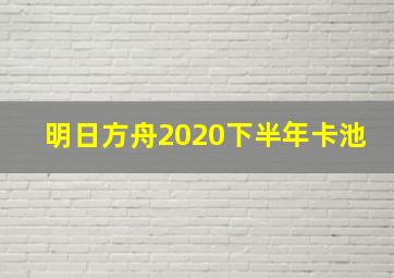 明日方舟2020下半年卡池