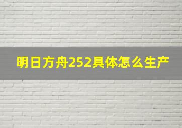 明日方舟252具体怎么生产