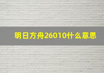 明日方舟26010什么意思