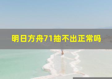 明日方舟71抽不出正常吗