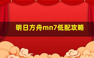 明日方舟mn7低配攻略