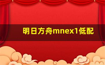 明日方舟mnex1低配